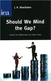 Should We Mind the Gap? (Gender Pay Differentials and Public Policy) by J. R. Shackleton, 9780255366045