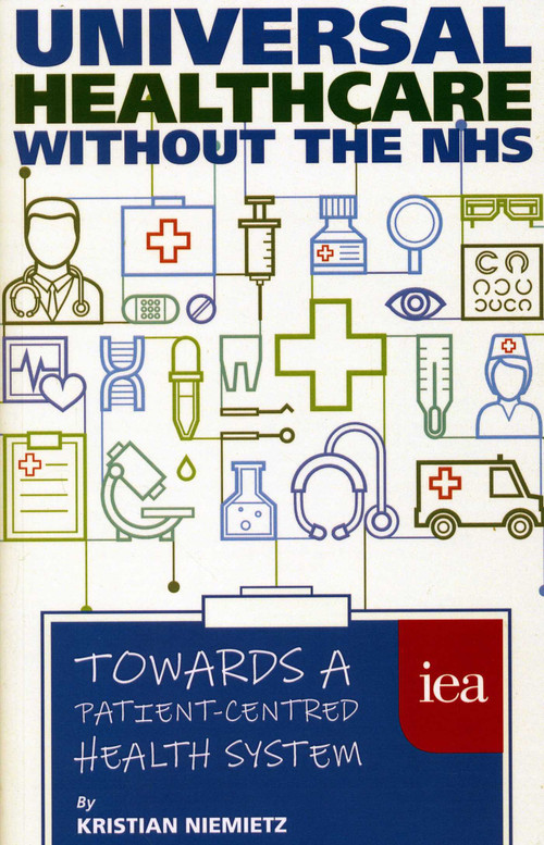 Universal Healthcare Without the NHS (Towards a Patient-Centred Health System) by KristianNiemietz, 9780255367370