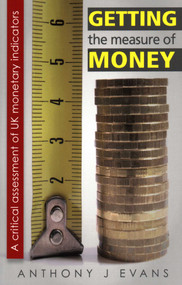 Getting the Measure of Money (A Critical Assessment of UK Monetary Indicators) by Anthony J. Evans, 9780255367677