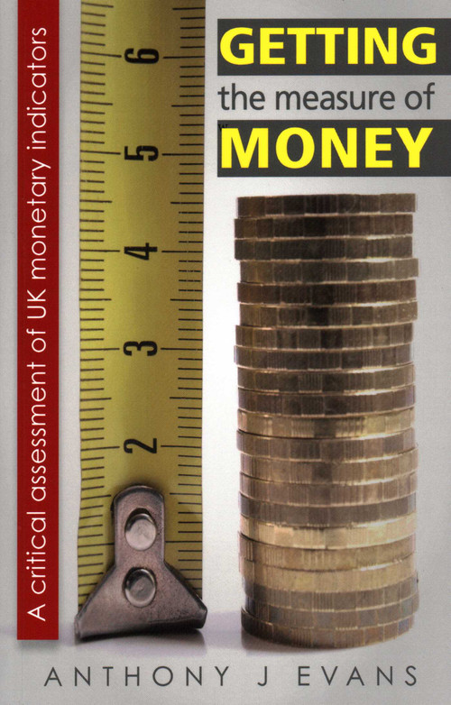 Getting the Measure of Money (A Critical Assessment of UK Monetary Indicators) by Anthony J. Evans, 9780255367677