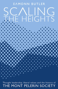 Scaling the Heights (Thoughts Leadership, Liberal Values and the History of the Mont Pelerin Society) by Eamonn Butler, 9780255368186