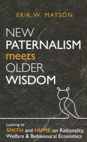 New Paternalism Meets Older Wisdom (Looking to Smith and Hume on Rationality, Welfare and Behavioural) by Erik W. Matson, 9780255368339
