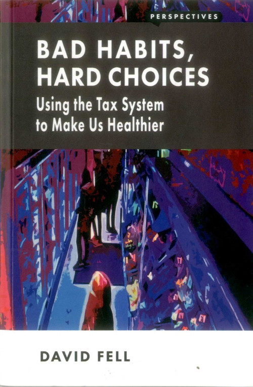 Bad Habits, Hard Choices (Using the Tax System to Make Us Healthier) by David Fell, 9781907994500
