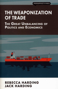Weaponization of Trade: The Great Unbalancing of Politics and Economics by Rebecca Harding, 9781907994722