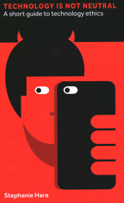 Technology Is Not Neutral (A Short Guide to Technology Ethics) by Stephanie Hare, 9781907994975