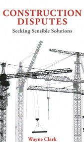 Construction Disputes (Seeking Sensible Solutions) by Wayne Clark, 9781913019488