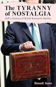 The Tyranny of Nostalgia (Half a Century of British Economic Decline) by Russell Jones, 9781913019792