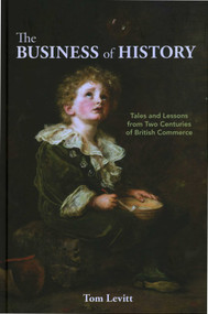 The Business of History (Tales and Lessons from Two Centuries of British Commerce) by Tom Levitt, 9781916749368