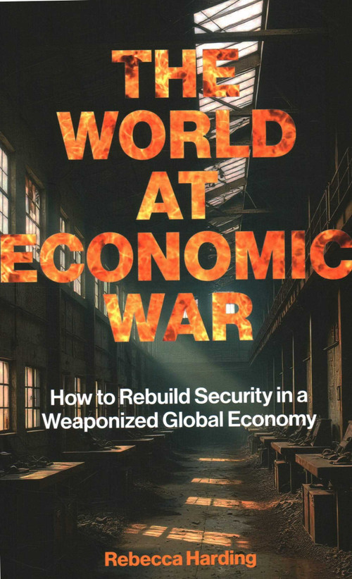 The World at Economic War (How to Rebuild Security in a Weaponized Global Economy) by Rebecca Harding, 9781916749450