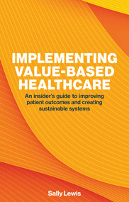 Implementing Value-Based Healthcare (An Insider's Guide to Improving Patient Outcomes and Creating Sustainable Systems) by Sally Lewis, 9781916749511