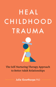 Heal Childhood Trauma (The Self-Nurturing Therapy Approach to Better Adult Relationships) by Julie Gowthorpe, PhD, 9781774587973