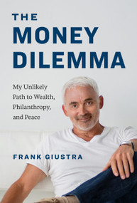 The Money Dilemma (My Unlikely Path to Wealth, Philanthropy, and Peace) by Frank Giustra, 9781774588130