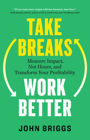 Take Breaks, Work Better (Measure Impact, Not Hours, and Transform Your Profitability) by John Briggs, 9781774588048