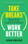 Take Breaks, Work Better (Measure Impact, Not Hours, and Transform Your Profitability) by John Briggs, 9781774588048