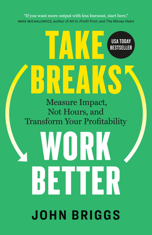 Take Breaks, Work Better (Measure Impact, Not Hours, and Transform Your Profitability) by John Briggs, 9781774588048