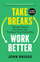 Take Breaks, Work Better (Measure Impact, Not Hours, and Transform Your Profitability) by John Briggs, 9781774588048