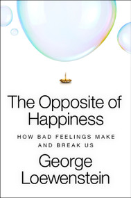 The Opposite of Happiness (How Bad Feelings Make and Break Us) by George Loewenstein, 9780063427068