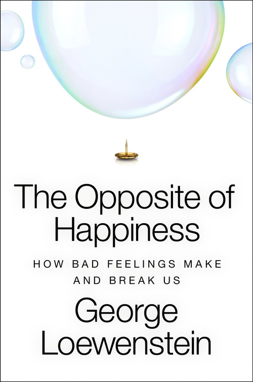 The Opposite of Happiness (How Bad Feelings Make and Break Us) by George Loewenstein, 9780063427068