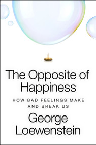 The Opposite of Happiness (How Bad Feelings Make and Break Us) by George Loewenstein, 9780063427068
