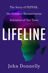 Lifeline (The Story of PEPFAR, the Greatest Humanitarian Initiative of Our Time) by John Donnelly, 9780063483088