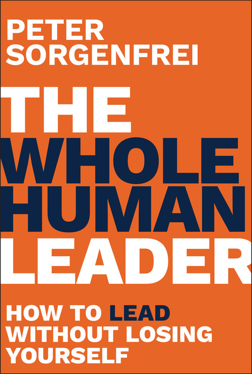 The Whole Human Leader (How to Lead Without Losing Yourself) by Peter Sorgenfrei, 9781394403196