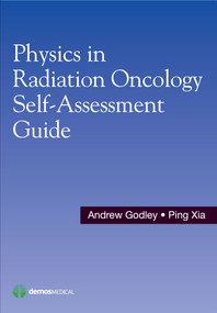 Physics in Radiation Oncology Self-Assessment Guide by Andrew Godley, Ping Xia, 9781620700709