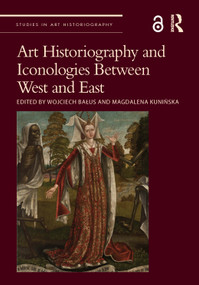 Art Historiography and Iconologies Between West and East by Wojciech Bałus, Magdalena Kunińska, 9780367684358