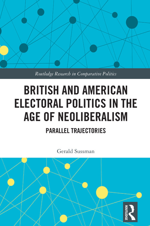 British and American Electoral Politics in the Age of Neoliberalism (Parallel Trajectories) by Gerald Sussman, 9781032627113