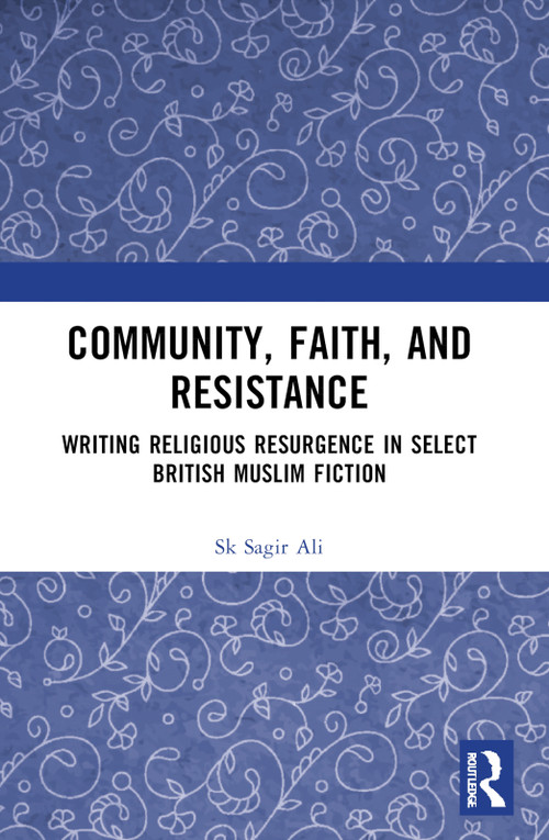 Community, Faith, and Resistance (Writing Religious Resurgence in Select British Muslim Fiction) by Sk Sagir Ali, 9781032896632