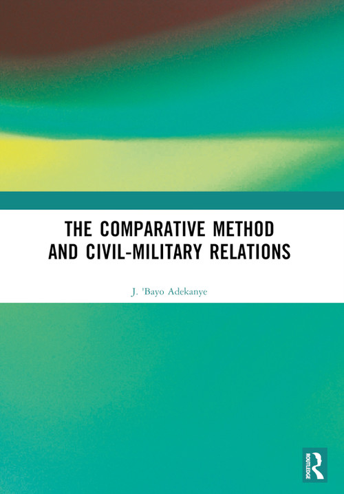 The Comparative Method and Civil-Military Relations by J. 'Bayo Adekanye, 9781032726076