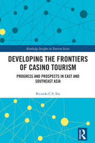 Developing the Frontiers of Casino Tourism (Progress and Prospects in East and Southeast Asia) by Ricardo C.S. Siu, 9781032247199