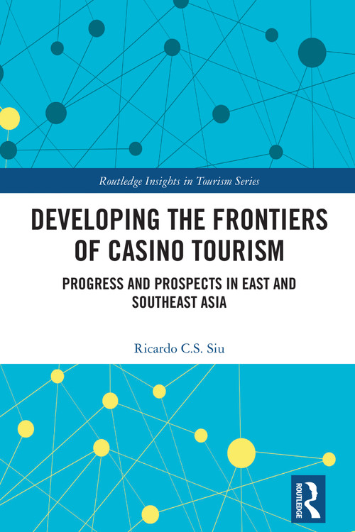 Developing the Frontiers of Casino Tourism (Progress and Prospects in East and Southeast Asia) by Ricardo C.S. Siu, 9781032247199