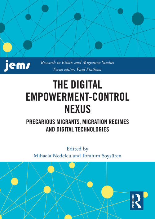 The Digital Empowerment-Control Nexus (Precarious Migrants, Migration Regimes and Digital Technologies) by Mihaela Nedelcu, Ibrahim Soysüren, 9781032875637