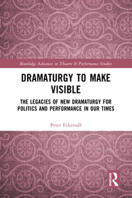 Dramaturgy to Make Visible (The Legacies of New Dramaturgy for Politics and Performance in Our Times) by Peter Eckersall, 9780367757588