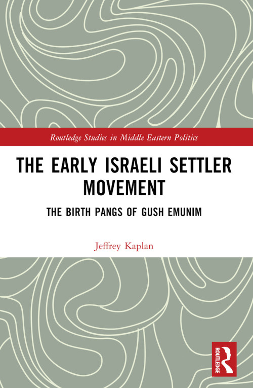 The Early Israeli Settler Movement (The Birth Pangs of Gush Emunim) by Jeffrey Kaplan, 9781032752716