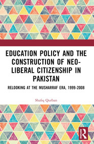 Education Policy and the Construction of Neo-Liberal Citizenship in Pakistan (Revisiting the Musharraf Era, 1999-2008) by Shafiq Qurban, 9781032884530