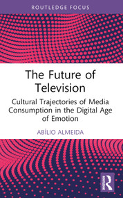 The Future of Television (Cultural Trajectories of Media Consumption in the Digital Age of Emotion) - 9781032911649 by Abílio Almeida, 9781032911649