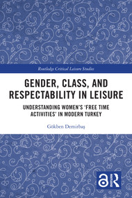 Gender, Class, and Respectability in Leisure (Understanding Women's ‘Free Time Activities' in Modern Turkey) by Gökben Demirbaş, 9781032650203