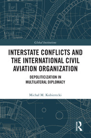Interstate Conflicts and the International Civil Aviation Organization (Depoliticization in Multilateral Diplomacy) by Michał M. Kobierecki, 9781032695389
