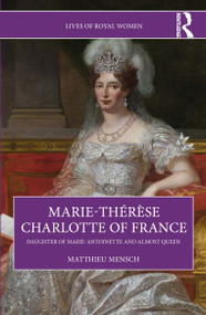 Marie-Thérèse Charlotte of France (Daughter of Marie-Antoinette and Almost Queen) by Matthieu Mensch, 9781032754864