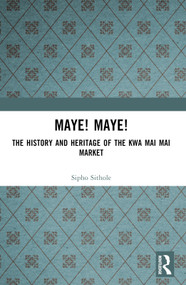 Maye! Maye! (The History and Heritage of the Kwa Mai Mai Market) by Sipho Sithole, 9781032860954