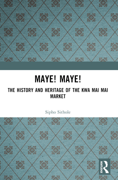 Maye! Maye! (The History and Heritage of the Kwa Mai Mai Market) by Sipho Sithole, 9781032860954