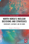 North Korea's Nuclear Decisions and Strategies (Sovereignty, Legitimacy, and the Bomb) by George A. Hutchinson, 9781032732060
