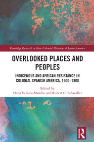Overlooked Places and Peoples (Indigenous and African Resistance in Colonial Spanish America, 1500-1800) by Dana Velasco Murillo, Robert C. Schwaller, 9781032721422