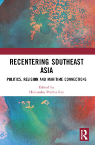 Recentering Southeast Asia (Politics, Religion and Maritime Connections) by Himanshu Prabha Ray, 9781032829456