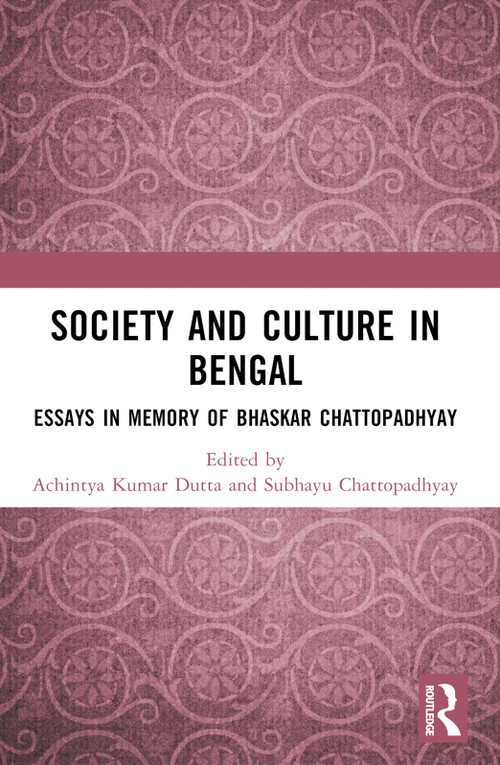 Society and Culture in Bengal (Essays in Memory of Bhaskar Chattopadhyay) by Achintya Kumar Dutta, Subhayu Chattopadhyay, 9781032859712