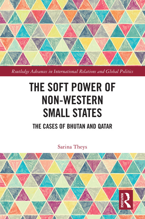 The Soft Power of Non-Western Small States (The Cases of Bhutan and Qatar) by Sarina Theys, 9781032552071