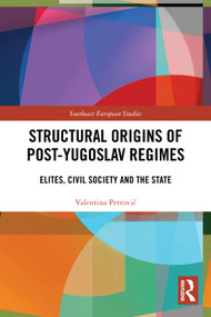 Structural Origins of Post-Yugoslav Regimes (Elites, Civil Society and the State) by Valentina Petrović, 9781032545592