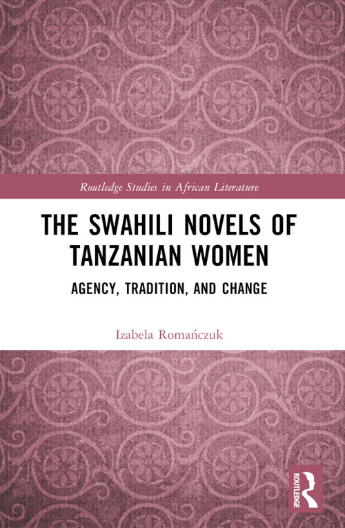 The Swahili Novels of Tanzanian Women (Agency, Tradition, and Change) by Izabela Romańczuk, 9781032835433