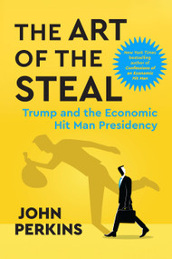 The Art of the Steal (Trump and the Economic Hit Man Presidency) by John Perkins, 9798890572554